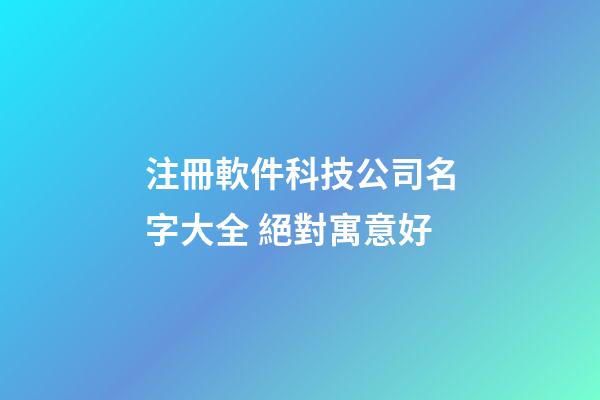 注冊軟件科技公司名字大全 絕對寓意好-第1張-公司起名-玄機派